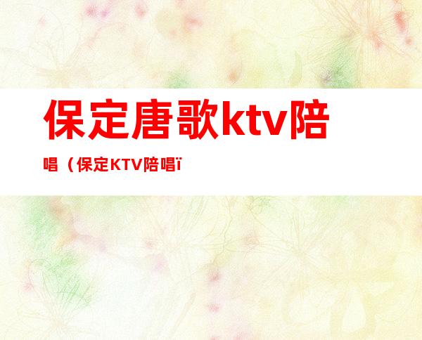 保定唐歌ktv陪唱(保定KTV陪唱)