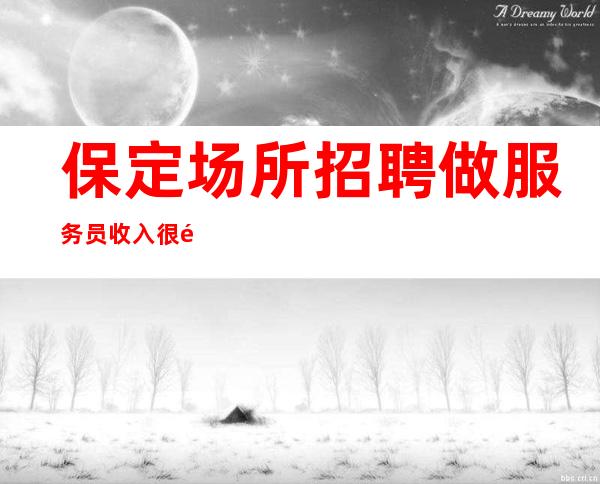 保定场所招聘做服务员收入很高,哪些人可以去做