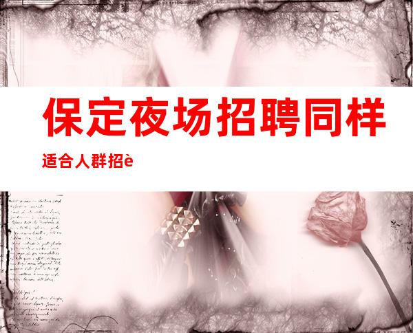 保定夜场招聘同样适合人群招聘模特礼仪
