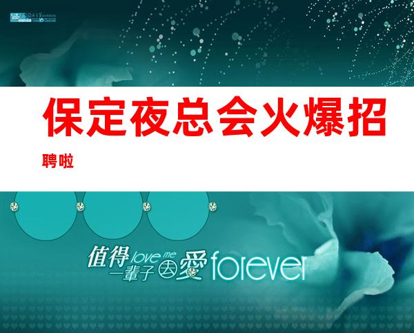 保定夜总会火爆招聘啦