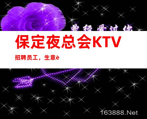 保定夜总会KTV招聘员工,生意超火 我这超多人赚到 月10-20