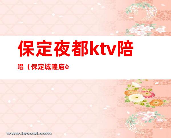 保定夜都ktv陪唱(保定城隍庙街ktv陪唱)