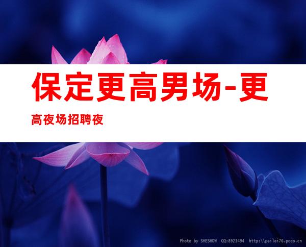 保定更高男.场-更高夜场招聘夜场男.-程似锦的起点