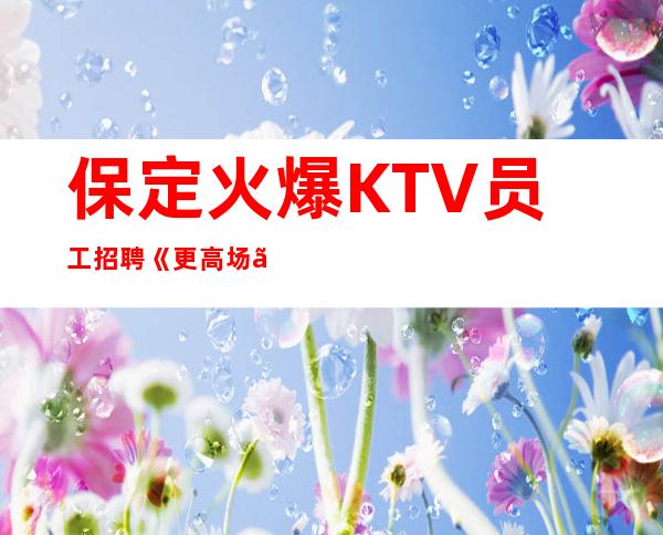 保定火爆KTV员工招聘《更高场》当天上班