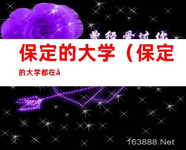 保定的大学(保定的大学都在哪个区)