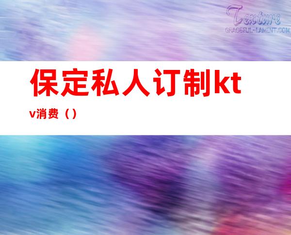 保定私人订制ktv消费()