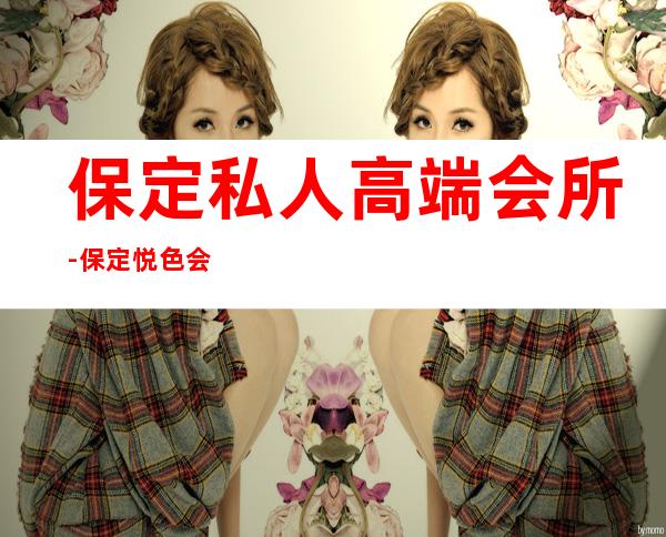 保定私人高端会所-保定悦色会馆如何