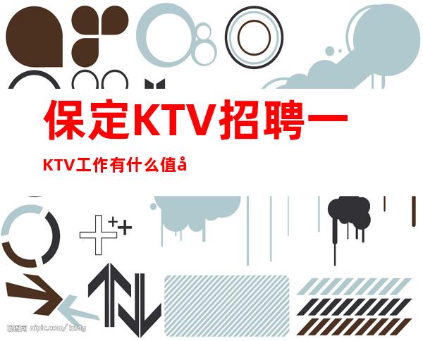 保定KTV招聘一KTV工作有什么值得你期待