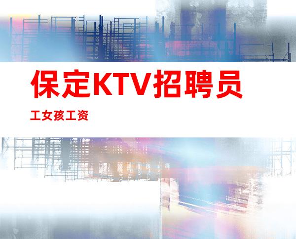 保定KTV招聘员工女孩工资