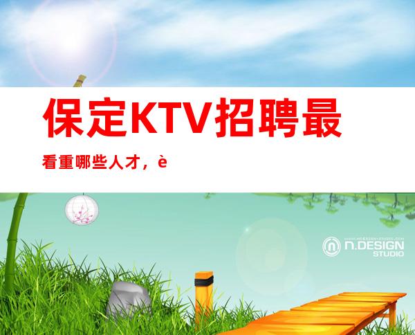 保定KTV招聘最看重哪些人才,这些人才就是你的方向