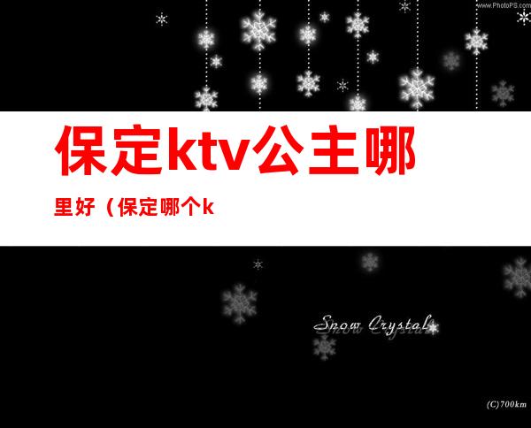 保定ktv公主哪里好(保定哪个ktv有公主)
