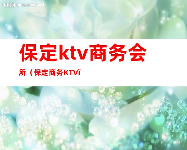 保定ktv商务会所(保定商务KTV)