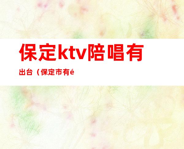 保定ktv陪唱有出台(保定市有陪唱的KTV)