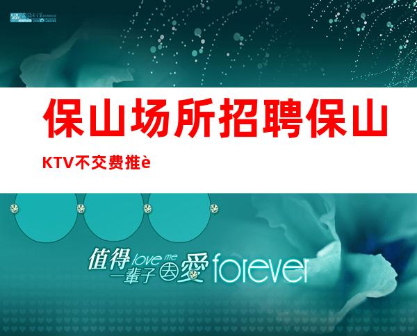 保山场所招聘 保山KTV不交费推荐快速上班