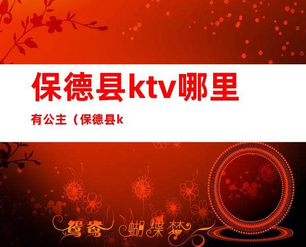 保德县ktv哪里有公主(保德县ktv哪里有公主服务)
