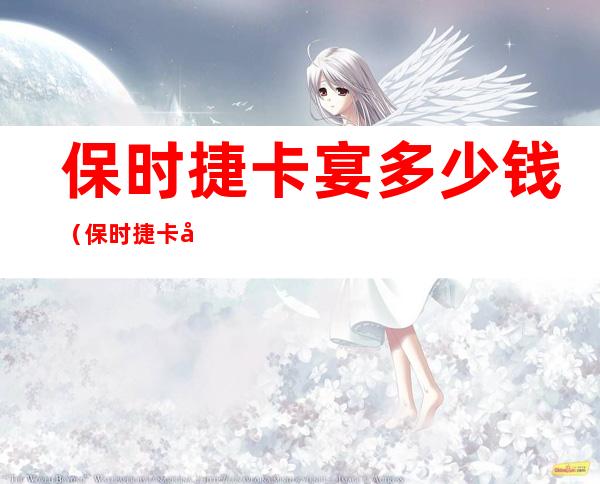 保时捷卡宴多少钱(保时捷卡宴多少钱一辆 价格表)