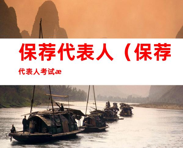 保荐代表人(保荐代表人考试报名)