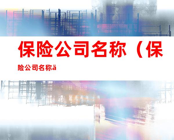 保险公司名称（保险公司名称一览表）