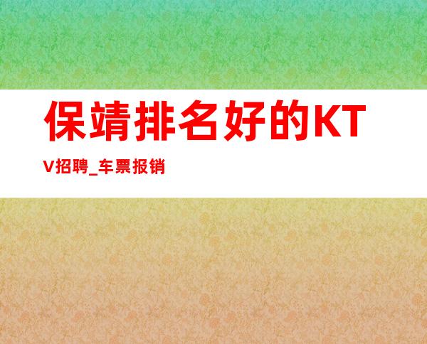 保靖排名好的KTV招聘_车票报销/包住_上班没有问题