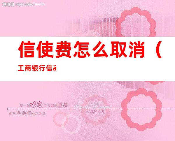 信使费怎么取消(工商银行信使费怎么取消)