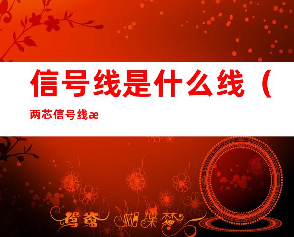 信号线是什么线（两芯信号线是什么线）