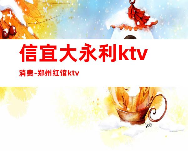 信宜大永利ktv消费-郑州红馆ktv