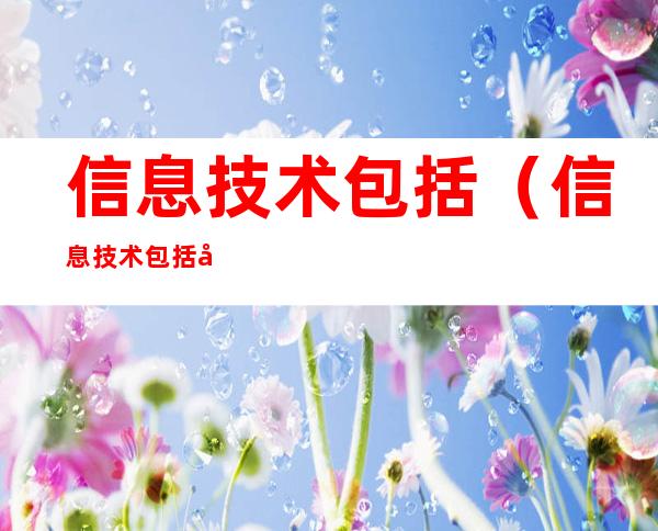 信息技术包括(信息技术包括哪三个层次的内容)