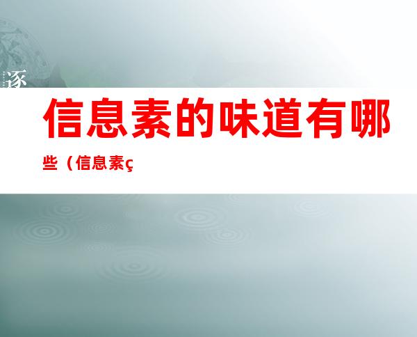 信息素的味道有哪些(信息素的味道有哪些匹配)