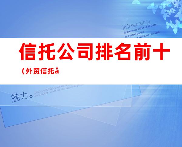 信托公司排名前十(外贸信托公司排名前十)