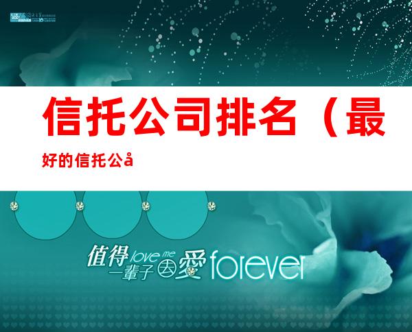 信托公司排名(最好的信托公司排名)