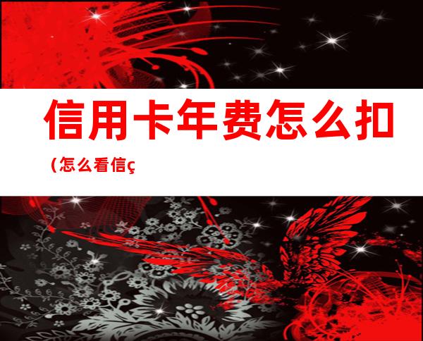 信用卡年费怎么扣(怎么看信用卡有没有扣年费)