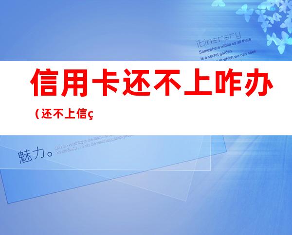 信用卡还不上咋办(还不上信用卡怎么办?)