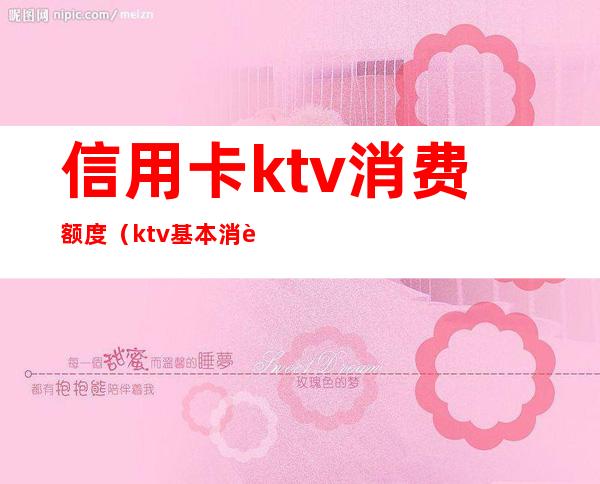 信用卡ktv消费额度(ktv基本消费)