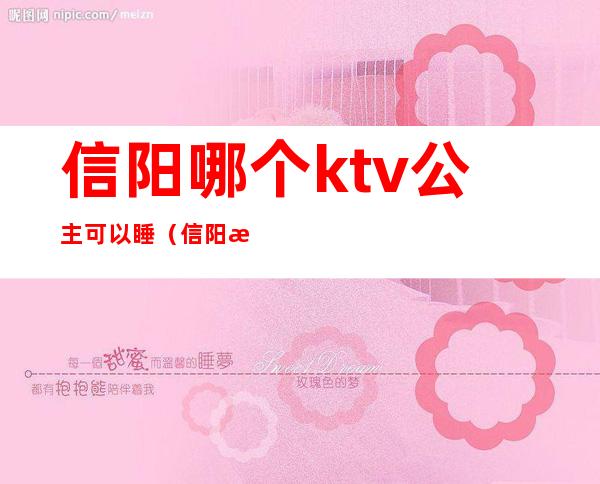 信阳哪个ktv公主可以睡（信阳有陪酒的ktv吗）