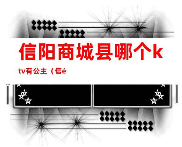 信阳商城县哪个ktv有公主(信阳有公主的KTV)