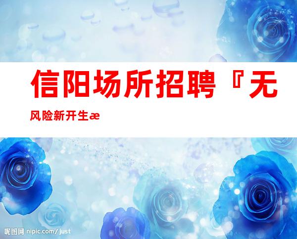 信阳场所招聘『无风险新开生意很好』