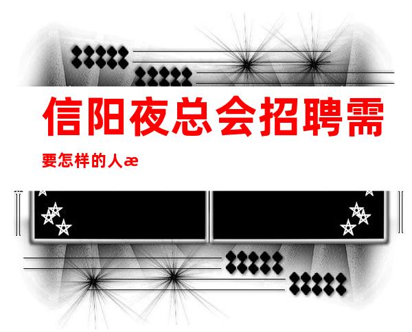 信阳夜总会招聘需要怎样的人才?