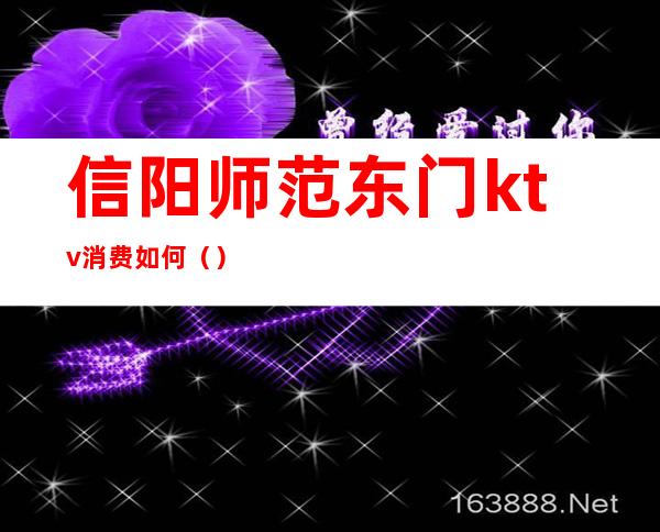 信阳师范东门ktv消费如何()