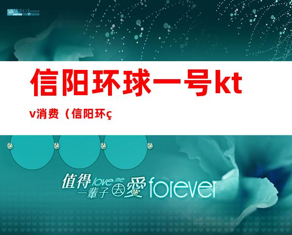 信阳环球一号ktv消费(信阳环球一号ktv消费水平)