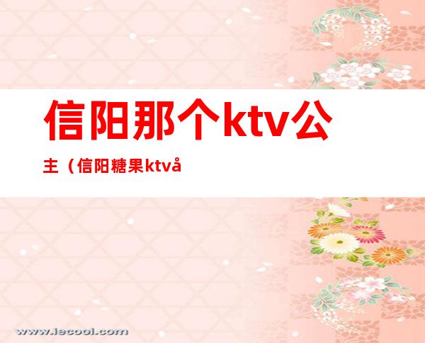 信阳那个ktv公主(信阳糖果ktv公主)