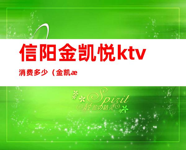 信阳金凯悦ktv消费多少(金凯悦ktv小费多少钱)
