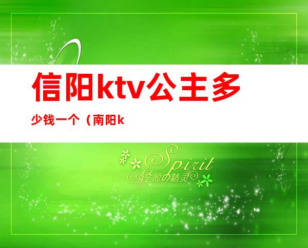 信阳ktv公主多少钱一个(南阳ktv点一个公主多少钱)
