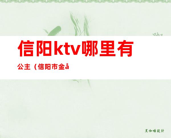 信阳ktv哪里有公主(信阳市金凯悦ktv公主)