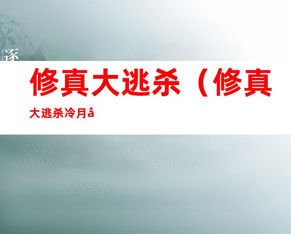 修真大逃杀（修真大逃杀冷月寒烟）