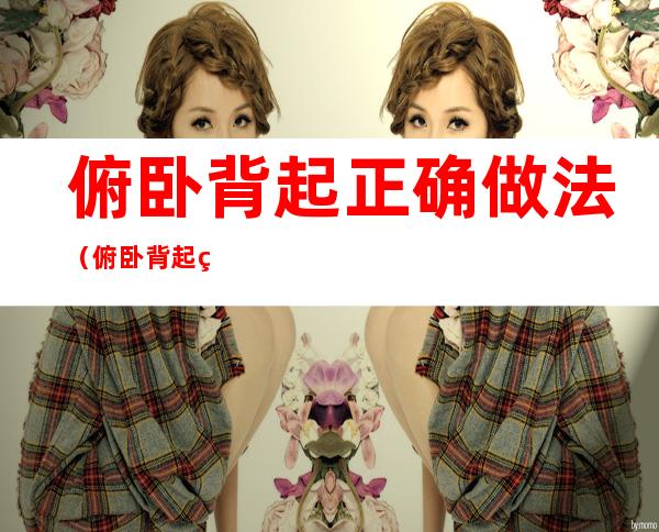 俯卧背起正确做法(俯卧背起的正确做法)