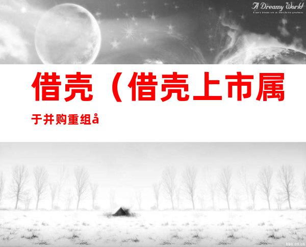 借壳(借壳上市属于并购重组吗)
