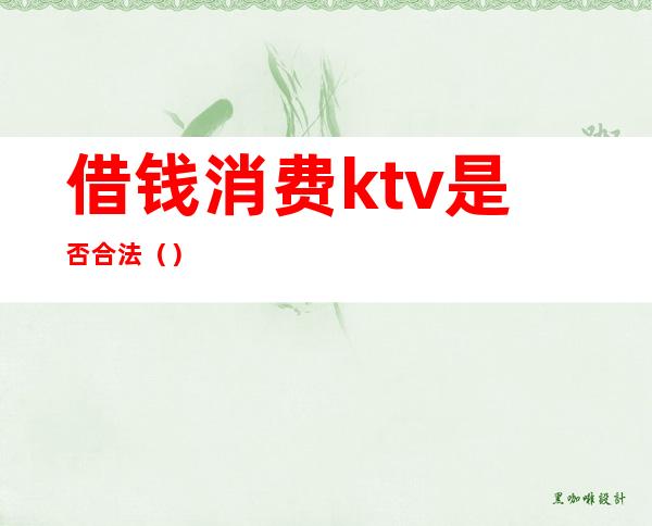 借钱消费ktv是否合法（）