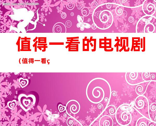 值得一看的电视剧(值得一看的电视剧推荐古装)