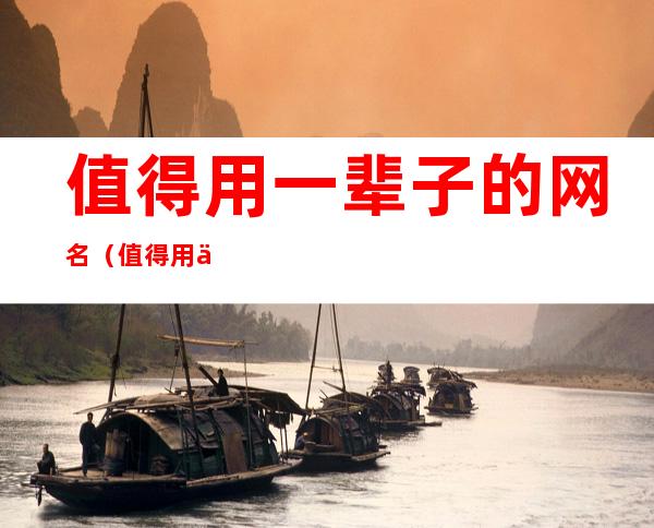 值得用一辈子的网名(值得用一辈子的网名繁体字)