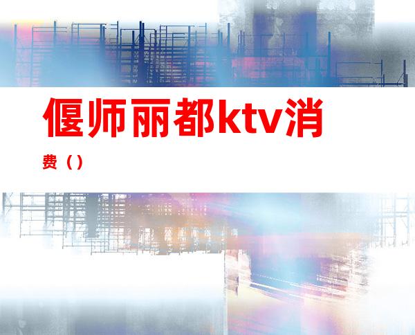 偃师丽都ktv消费()